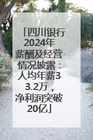 四川银行2024年薪酬及经营情况披露：人均年薪33.2万，净利润突破20亿