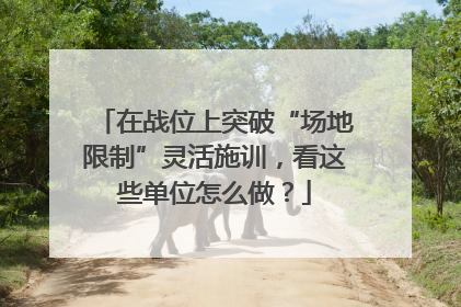 在战位上突破“场地限制”灵活施训，看这些单位怎么做？