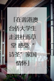 在蓉港澳台侨大学生走进杜甫草堂 感受“诗圣”家国情怀