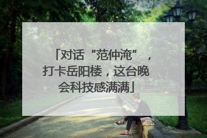 对话“范仲淹”，打卡岳阳楼，这台晚会科技感满满
