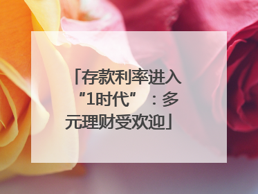 存款利率进入“1时代”：多元理财受欢迎