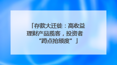 存款大迁徙：高收益理财产品揽客，投资者“蹲点抢额度”