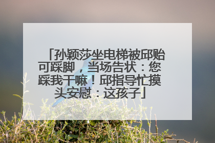 孙颖莎坐电梯被邱贻可踩脚，当场告状：您踩我干嘛！邱指导忙摸头安慰：这孩子