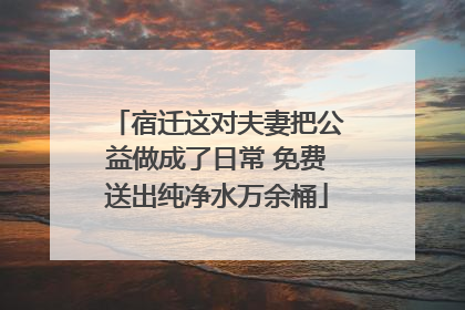 宿迁这对夫妻把公益做成了日常 免费送出纯净水万余桶