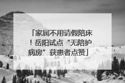 家属不用请假陪床！岳阳试点“无陪护病房”获患者点赞