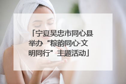 宁夏吴忠市同心县举办“粽韵同心·文明同行”主题活动