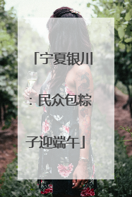 宁夏银川：民众包粽子迎端午