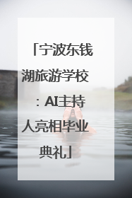 宁波东钱湖旅游学校：AI主持人亮相毕业典礼