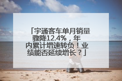 宇通客车单月销量骤降12.4%，年内累计增速转负！业绩能否延续增长？