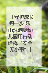 守护成长每一步 乐山洙泗塘幼儿园用行动诠释“安全无小事”