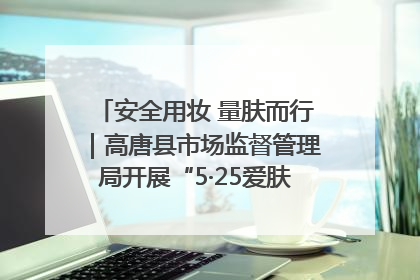 安全用妆 量肤而行｜高唐县市场监督管理局开展“5·25爱肤日”宣传活动，共筑安全用妆防线