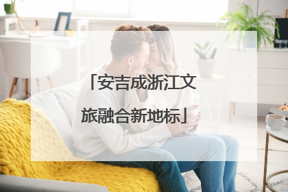 安吉成浙江文旅融合新地标