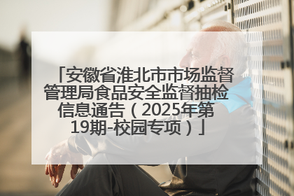 安徽省淮北市市场监督管理局食品安全监督抽检信息通告（2025年第19期-校园专项）