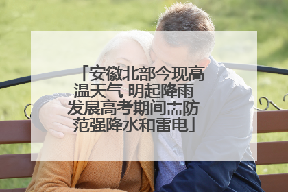 安徽北部今现高温天气 明起降雨发展高考期间需防范强降水和雷电