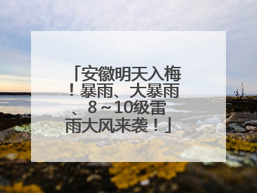 安徽明天入梅！暴雨、大暴雨、8～10级雷雨大风来袭！