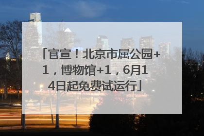 官宣！北京市属公园+1，博物馆+1，6月14日起免费试运行