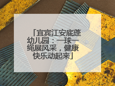 宜宾江安底蓬幼儿园：一球一绳展风采，健康快乐动起来