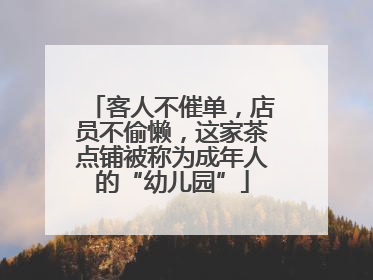 客人不催单，店员不偷懒，这家茶点铺被称为成年人的“幼儿园”