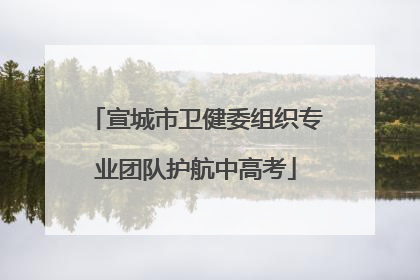 宣城市卫健委组织专业团队护航中高考