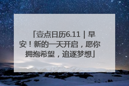 壹点日历6.11｜早安！新的一天开启，愿你拥抱希望，追逐梦想