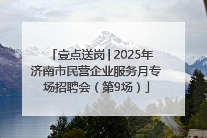 壹点送岗│2025年济南市民营企业服务月专场招聘会（第9场）