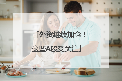 外资继续加仓！这些A股受关注