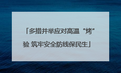 多措并举应对高温“烤”验 筑牢安全防线保民生