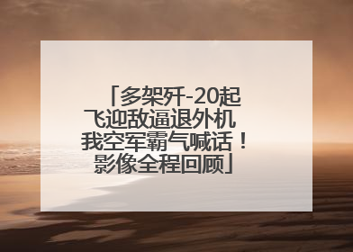 多架歼-20起飞迎敌逼退外机 我空军霸气喊话！影像全程回顾