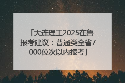 大连理工2025在鲁报考建议：普通类全省7000位次以内报考