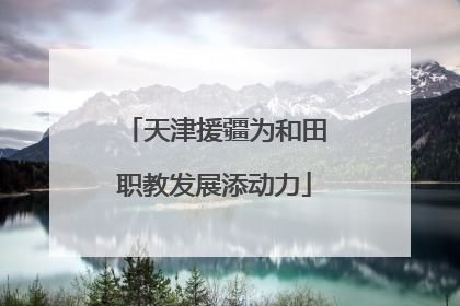 天津援疆为和田职教发展添动力