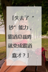 失去了“钞”能力，霸道总裁咋就变成霸道蠢才？
