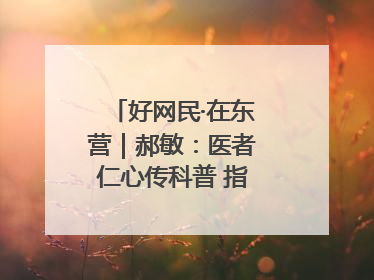 好网民·在东营｜郝敏：医者仁心传科普 指尖聚力护健康