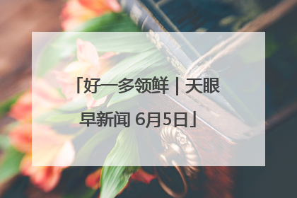 好一多领鲜｜天眼早新闻 6月5日