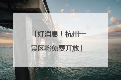 好消息！杭州一景区将免费开放