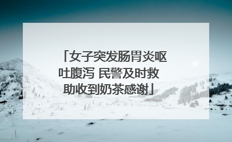 女子突发肠胃炎呕吐腹泻 民警及时救助收到奶茶感谢