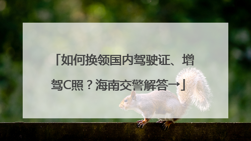 如何换领国内驾驶证、增驾C照？海南交警解答→