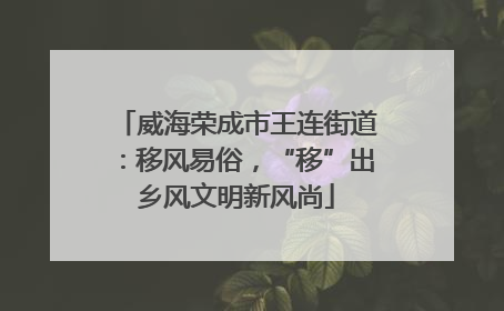 威海荣成市王连街道：移风易俗，“移”出乡风文明新风尚