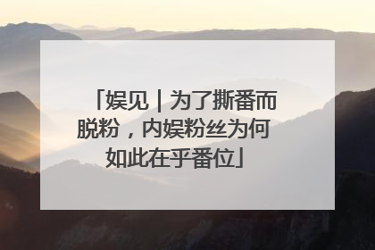 娱见｜为了撕番而脱粉，内娱粉丝为何如此在乎番位