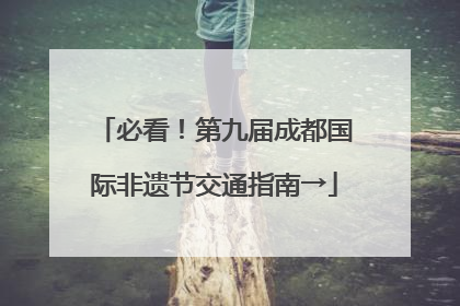 必看！第九届成都国际非遗节交通指南→
