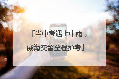 当中考遇上中雨，威海交警全程护考