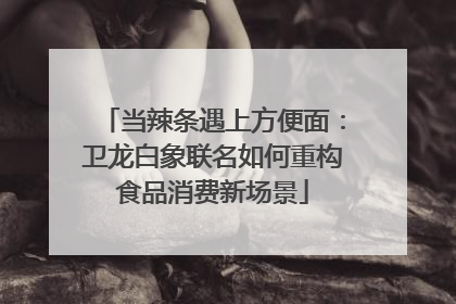 当辣条遇上方便面：卫龙白象联名如何重构食品消费新场景