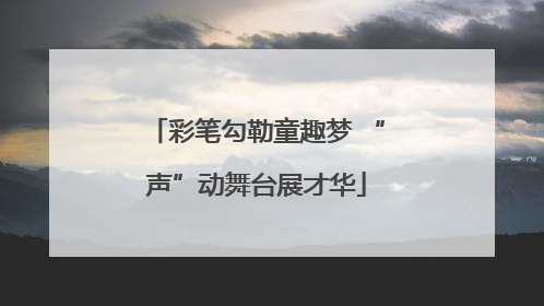 彩笔勾勒童趣梦 “声”动舞台展才华