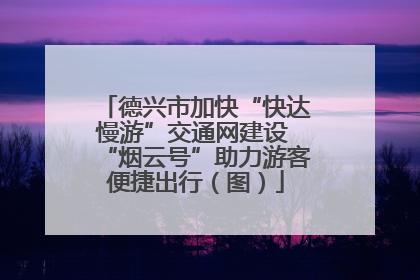 德兴市加快“快达慢游”交通网建设 “烟云号”助力游客便捷出行（图）