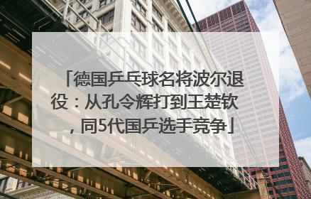 德国乒乓球名将波尔退役：从孔令辉打到王楚钦，同5代国乒选手竞争