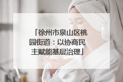 徐州市泉山区桃园街道：以协商民主赋能基层治理