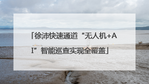 徐沛快速通道“无人机+AI”智能巡查实现全覆盖
