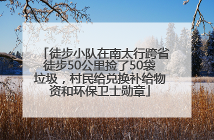 徒步小队在南太行跨省徒步50公里捡了50袋垃圾，村民给兑换补给物资和环保卫士勋章