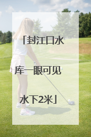 封江口水库一眼可见水下2米