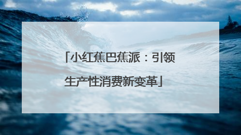 小红蕉巴蕉派：引领生产性消费新变革