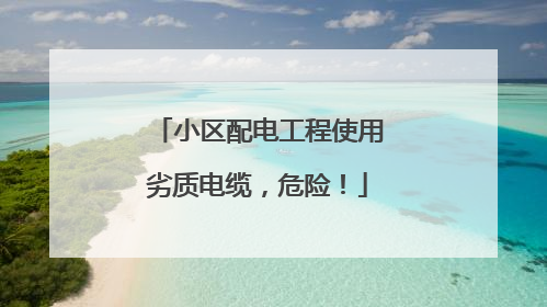 小区配电工程使用劣质电缆，危险！
